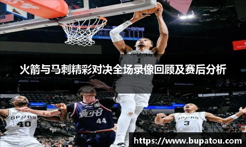 火箭与马刺精彩对决全场录像回顾及赛后分析