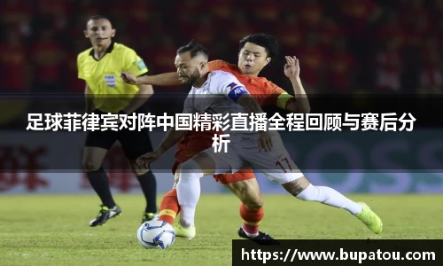 足球菲律宾对阵中国精彩直播全程回顾与赛后分析
